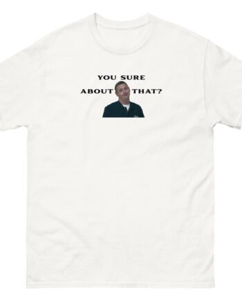 I Think You Should Leave You Sure About That Unisex classic tee