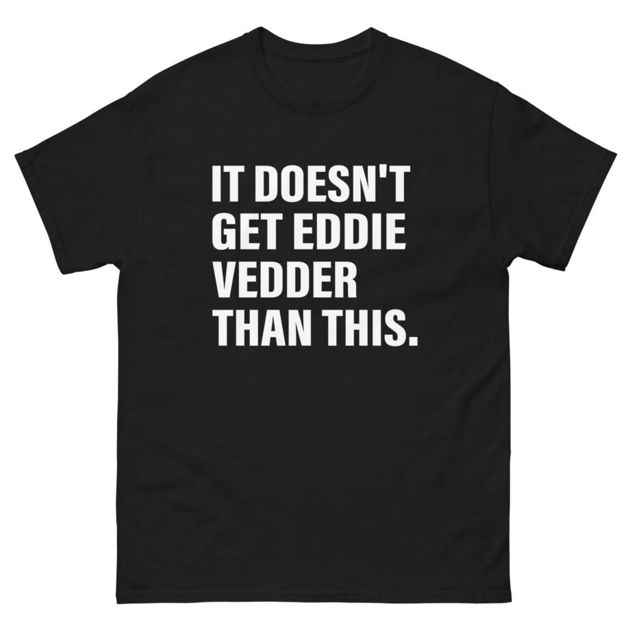 Eddie Vedder It’s Doesn’t Get Eddie Vedder Than This Unisex classic tee