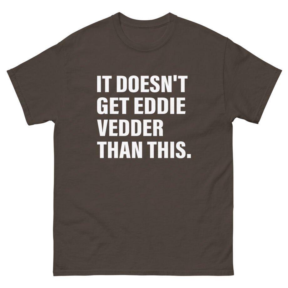 Eddie Vedder It’s Doesn’t Get Eddie Vedder Than This Unisex classic tee