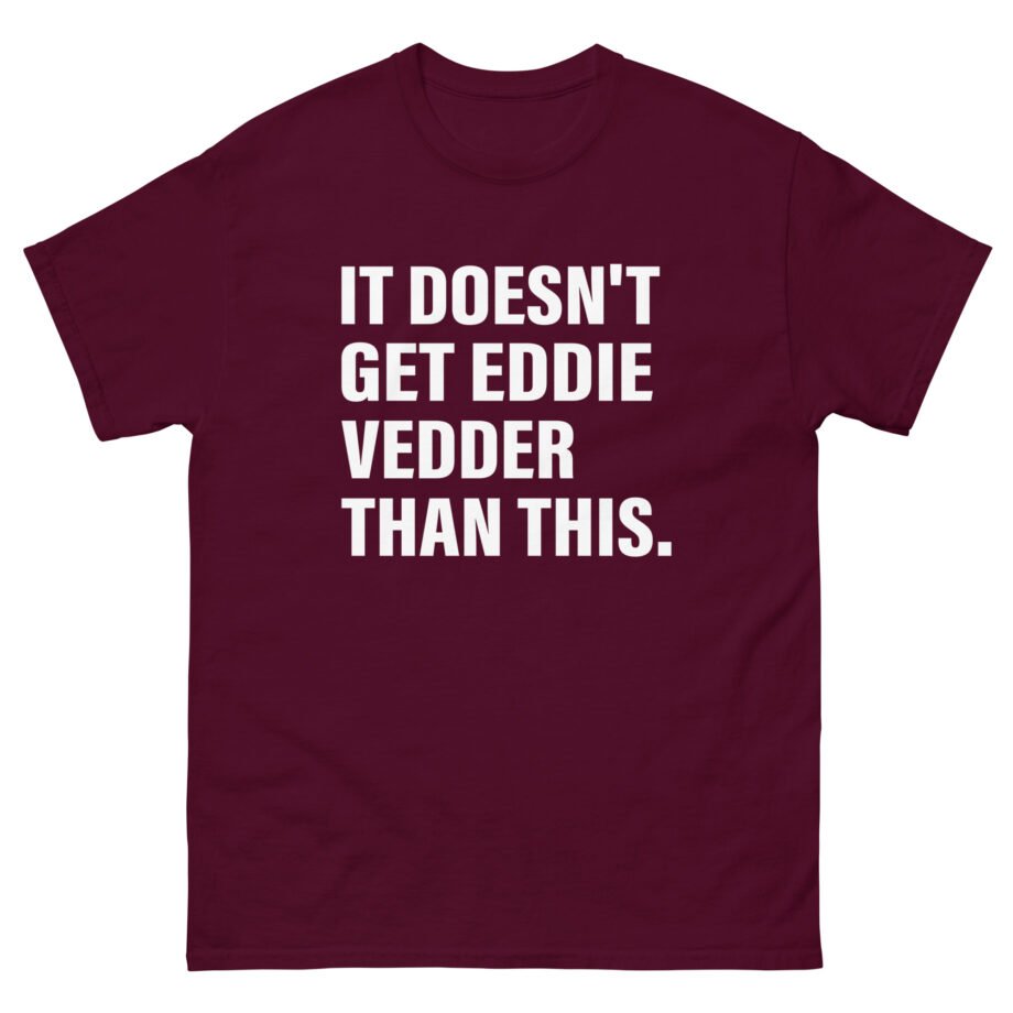 Eddie Vedder It’s Doesn’t Get Eddie Vedder Than This Unisex classic tee