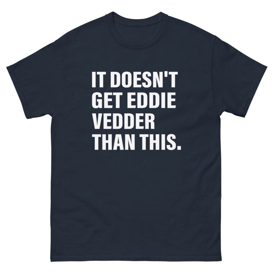 Eddie Vedder It’s Doesn’t Get Eddie Vedder Than This Unisex classic tee