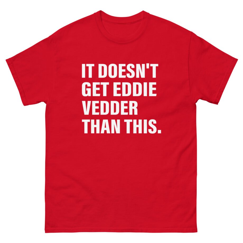 Eddie Vedder It’s Doesn’t Get Eddie Vedder Than This Unisex classic tee
