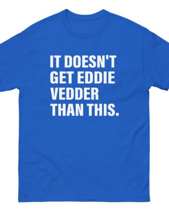 Eddie Vedder It’s Doesn’t Get Eddie Vedder Than This Unisex classic tee