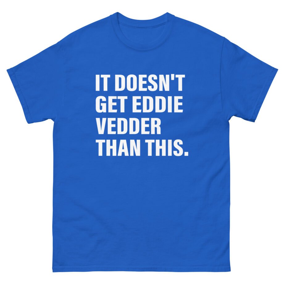 Eddie Vedder It’s Doesn’t Get Eddie Vedder Than This Unisex classic tee