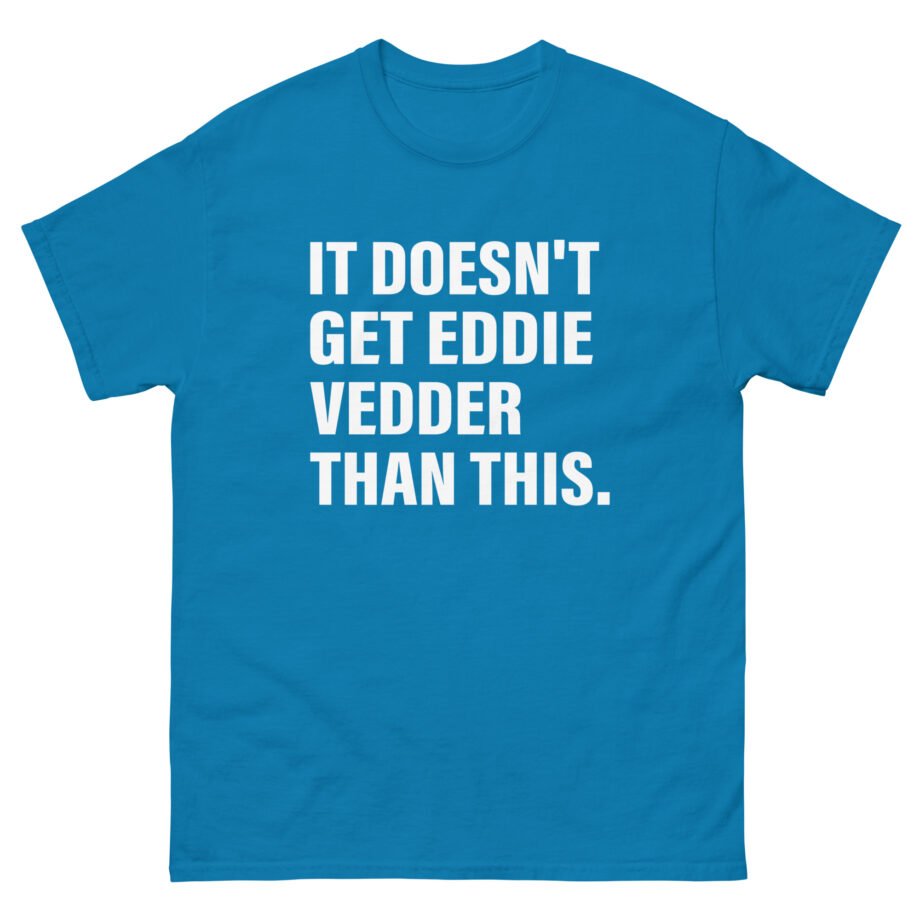 Eddie Vedder It’s Doesn’t Get Eddie Vedder Than This Unisex classic tee